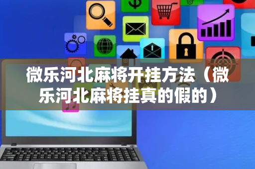 微乐河北麻将开挂方法（微乐河北麻将挂真的假的）
