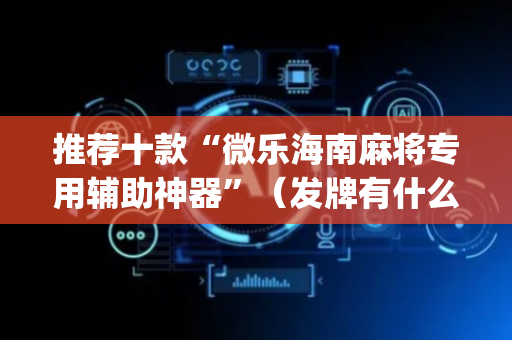推荐十款“微乐海南麻将专用辅助神器”（发牌有什么规律吗)