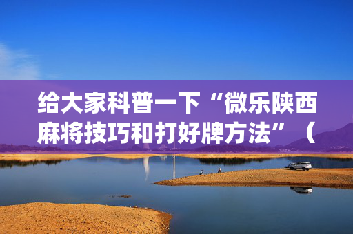 给大家科普一下“微乐陕西麻将技巧和打好牌方法”（输赢跟id号有关系吗)