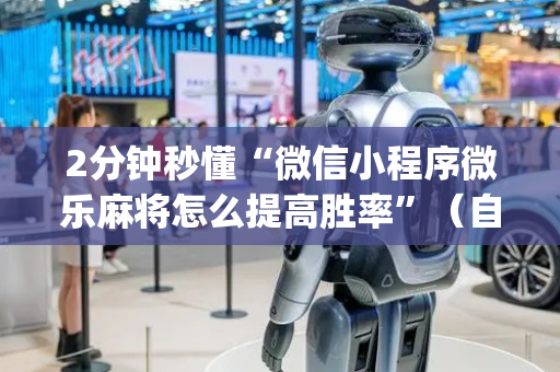 2分钟秒懂“微信小程序微乐麻将怎么提高胜率”（自建房胜负规律)