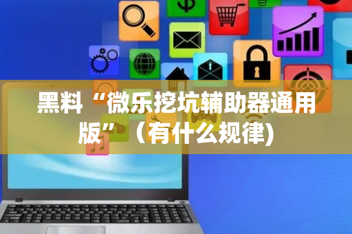 黑料“微乐挖坑辅助器通用版”（有什么规律)