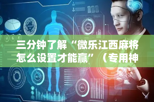 三分钟了解“微乐江西麻将怎么设置才能赢”（专用神器)