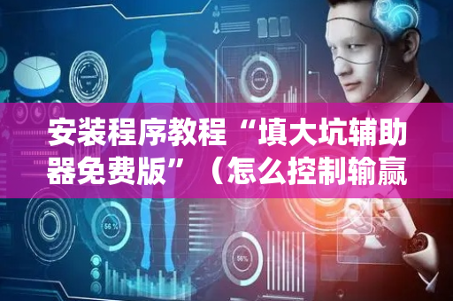 安装程序教程“填大坑辅助器免费版”（怎么控制输赢)