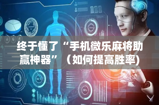 终于懂了“手机微乐麻将助赢神器”（如何提高胜率)