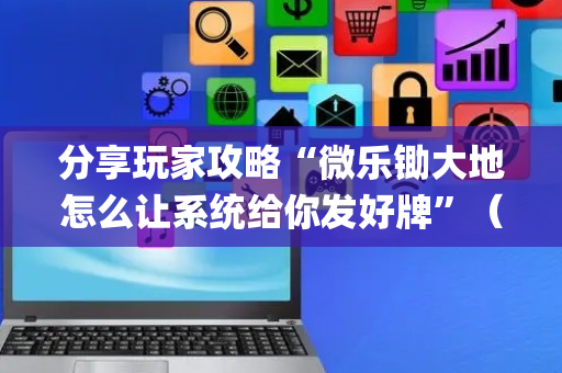 分享玩家攻略“微乐锄大地怎么让系统给你发好牌”（辅助器通用版)