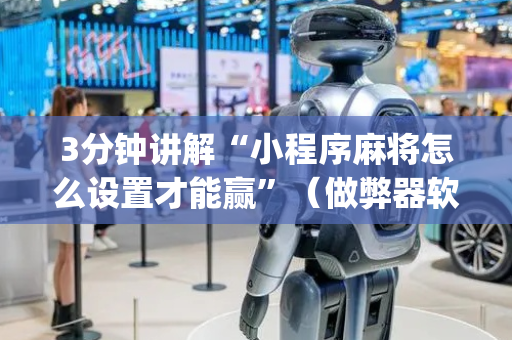 3分钟讲解“小程序麻将怎么设置才能赢”（做弊器软件下载)
