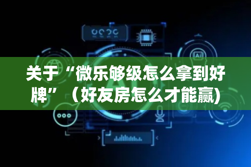关于“微乐够级怎么拿到好牌”（好友房怎么才能赢)