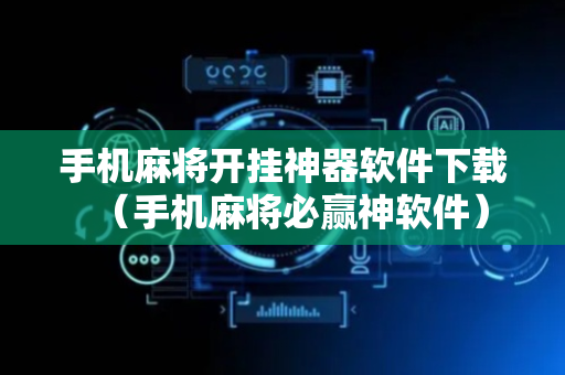 手机麻将开挂神器软件下载（手机麻将必赢神软件）