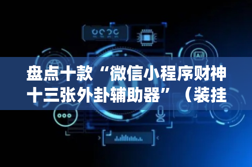 盘点十款“微信小程序财神十三张外卦辅助器”（装挂怎么安装)