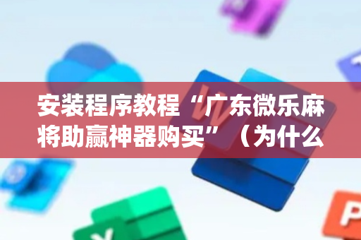 安装程序教程“广东微乐麻将助赢神器购买”（为什么有人一直赢)