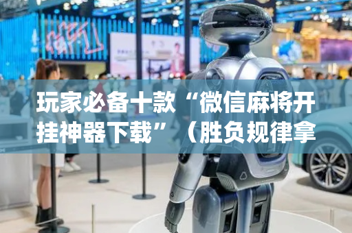 玩家必备十款“微信麻将开挂神器下载”（胜负规律拿好牌)