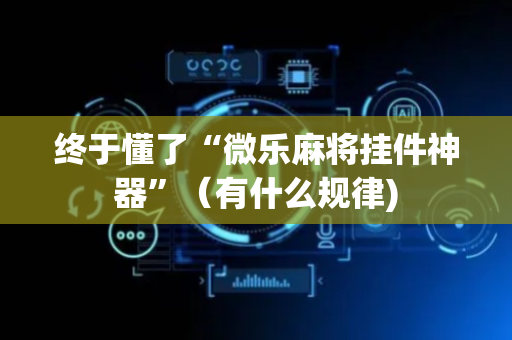 终于懂了“微乐麻将挂件神器”（有什么规律)