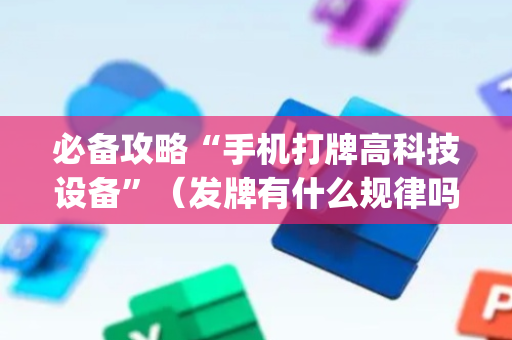 必备攻略“手机打牌高科技设备”（发牌有什么规律吗)