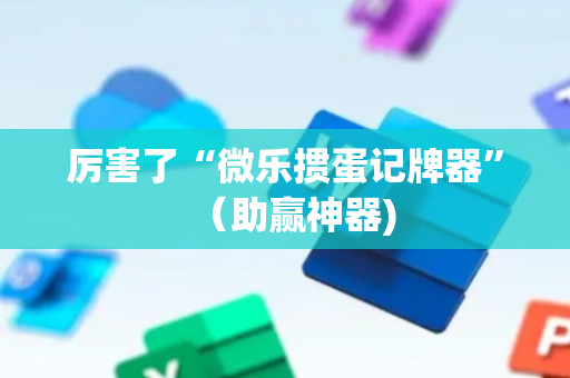厉害了“微乐掼蛋记牌器”（助赢神器)