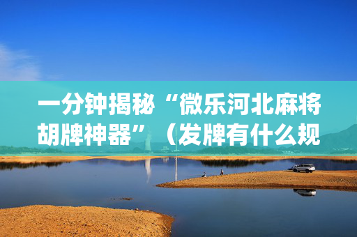 一分钟揭秘“微乐河北麻将胡牌神器”（发牌有什么规律吗)