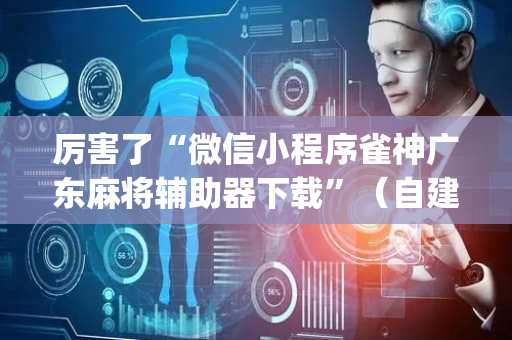 厉害了“微信小程序雀神广东麻将辅助器下载”（自建房怎么赢)