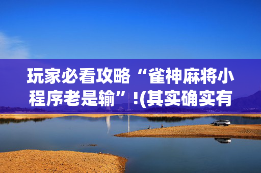 玩家必看攻略“雀神麻将小程序老是输”!(其实确实有挂)-抖音