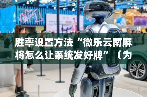 胜率设置方法“微乐云南麻将怎么让系统发好牌”（为什么有人一直赢)