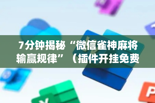 7分钟揭秘“微信雀神麻将输赢规律”（插件开挂免费AI)