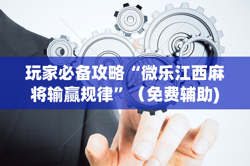 玩家必备攻略“微乐江西麻将输赢规律”（免费辅助)