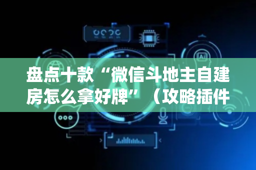 盘点十款“微信斗地主自建房怎么拿好牌”（攻略插件)