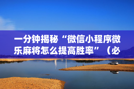 一分钟揭秘“微信小程序微乐麻将怎么提高胜率”（必赢神器免费安装)