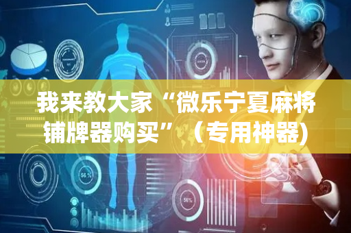 我来教大家“微乐宁夏麻将铺牌器购买”（专用神器)