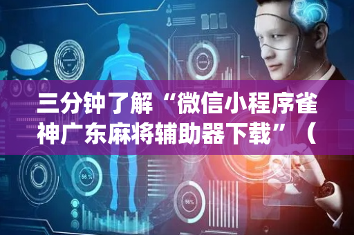 三分钟了解“微信小程序雀神广东麻将辅助器下载”（挂件神器)