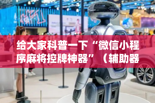 给大家科普一下“微信小程序麻将控牌神器”（辅助器插件)