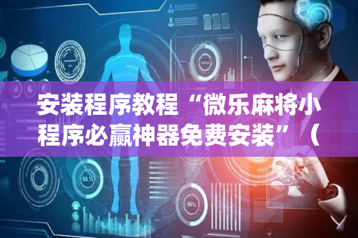 安装程序教程“微乐麻将小程序必赢神器免费安装”（攻略插件)