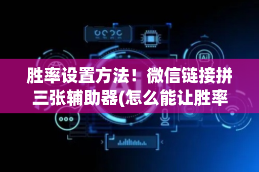 胜率设置方法！微信链接拼三张辅助器(怎么能让胜率高)