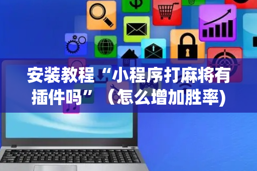 安装教程“小程序打麻将有插件吗”（怎么增加胜率)