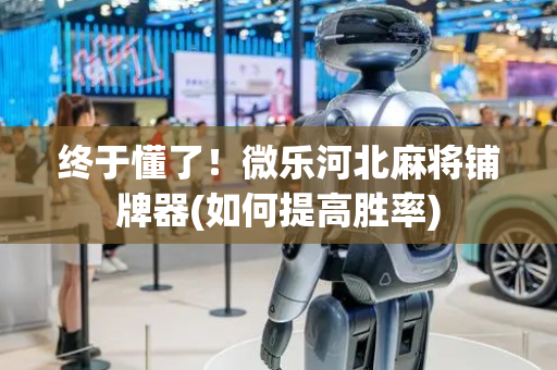 终于懂了！微乐河北麻将铺牌器(如何提高胜率)