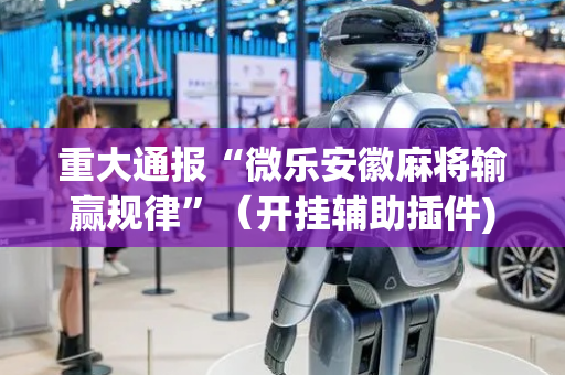 重大通报“微乐安徽麻将输赢规律”（开挂辅助插件)