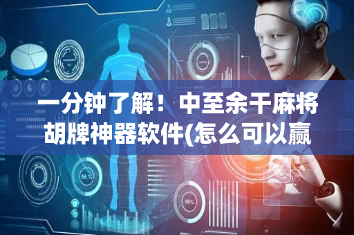 一分钟了解！中至余干麻将胡牌神器软件(怎么可以赢)