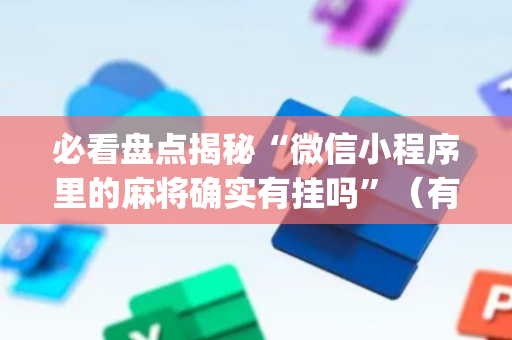 必看盘点揭秘“微信小程序里的麻将确实有挂吗”（有什么诀窍)