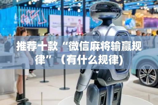 推荐十款“微信麻将输赢规律”（有什么规律)