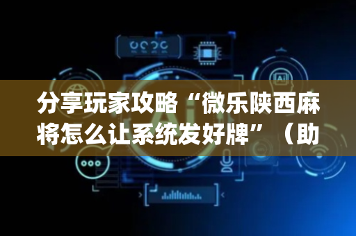 分享玩家攻略“微乐陕西麻将怎么让系统发好牌”（助赢神器)