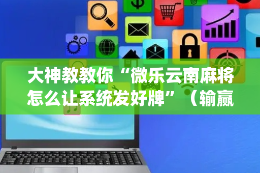 大神教教你“微乐云南麻将怎么让系统发好牌”（输赢跟id号有关系吗)