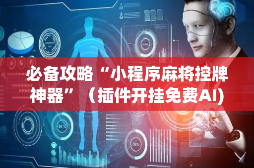 必备攻略“小程序麻将控牌神器”（插件开挂免费AI)