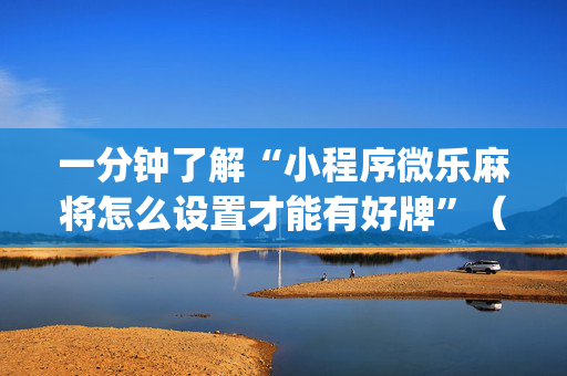 一分钟了解“小程序微乐麻将怎么设置才能有好牌”（开挂辅助脚本)