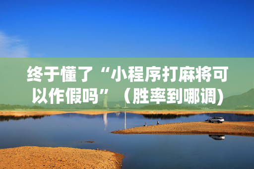终于懂了“小程序打麻将可以作假吗”（胜率到哪调)