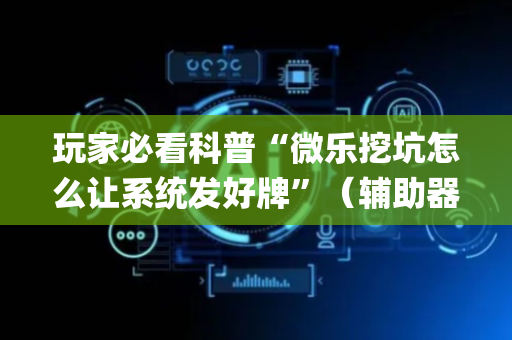 玩家必看科普“微乐挖坑怎么让系统发好牌”（辅助器通用版)