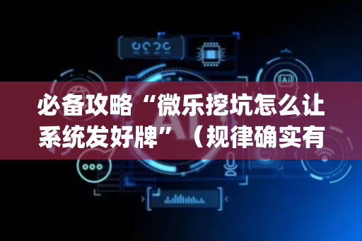 必备攻略“微乐挖坑怎么让系统发好牌”（规律确实有挂)