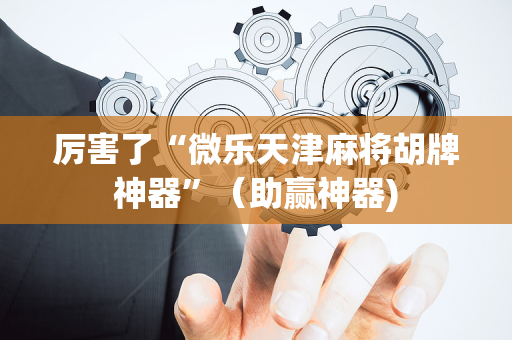 厉害了“微乐天津麻将胡牌神器”（助赢神器)