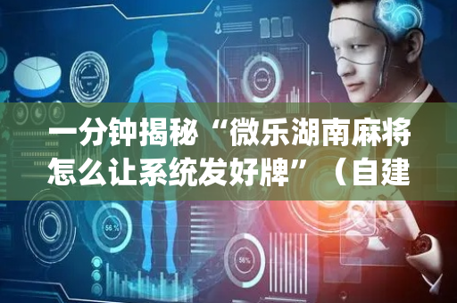 一分钟揭秘“微乐湖南麻将怎么让系统发好牌”（自建房怎么赢)