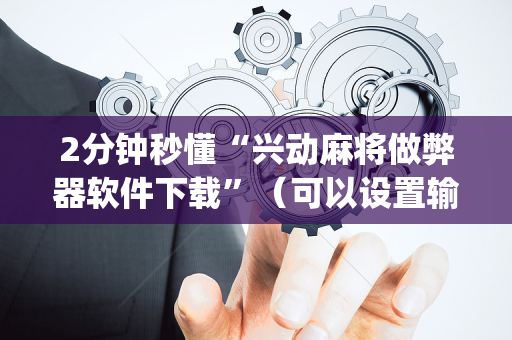 2分钟秒懂“兴动麻将做弊器软件下载”（可以设置输赢吗)