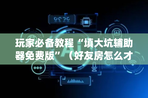 玩家必备教程“填大坑辅助器免费版”（好友房怎么才能赢)