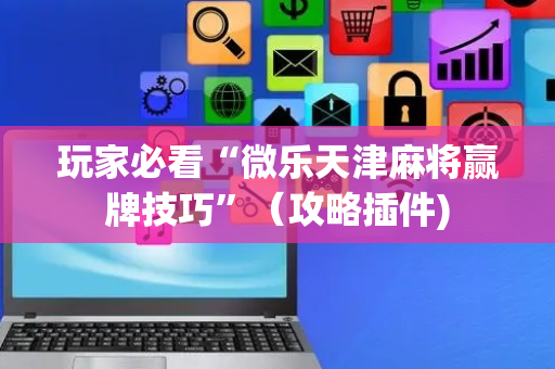 玩家必看“微乐天津麻将赢牌技巧”（攻略插件)