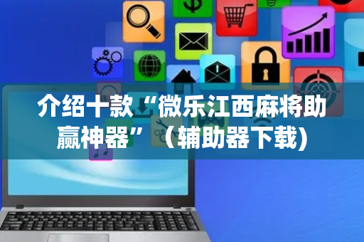 介绍十款“微乐江西麻将助赢神器”（辅助器下载)